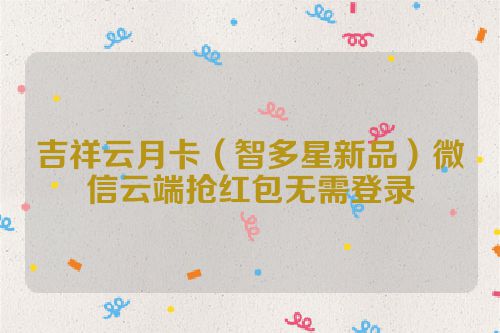 吉祥云月卡（智多星新品）微信云端抢红包无需登录